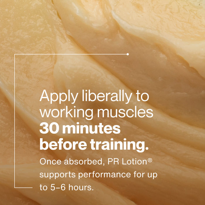 Close-up texture of lotion. Text reads: “Apply liberally to working muscles 30 minutes before training.” Additional text reads: “Once absorbed, PR Lotion® supports performance for up to 5–6 hours.”